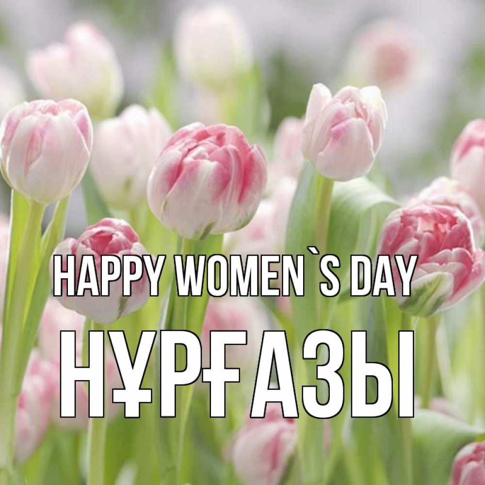 Greetings card с именем, НҰРҒАЗЫ happy women`s day цветы Greetings with text for free download 